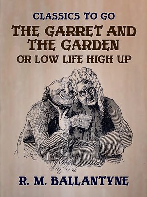 cover image of The Garret and the Garden or Low Life High Up